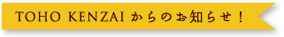 TOHO KENZAIからのお知らせ！